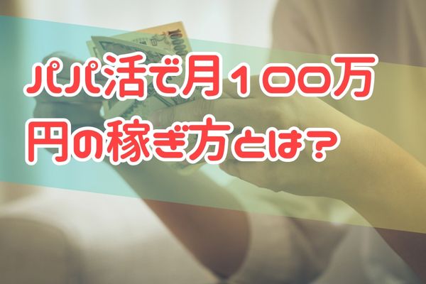 パパ活で月100万円の稼ぎ方とは？